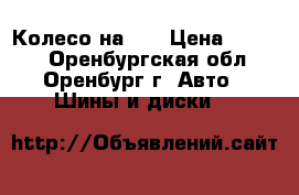 Колесо на 15 › Цена ­ 2 000 - Оренбургская обл., Оренбург г. Авто » Шины и диски   